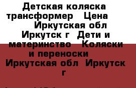 Детская коляска -трансформер › Цена ­ 3 000 - Иркутская обл., Иркутск г. Дети и материнство » Коляски и переноски   . Иркутская обл.,Иркутск г.